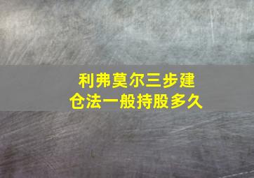 利弗莫尔三步建仓法一般持股多久