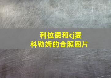 利拉德和cj麦科勒姆的合照图片