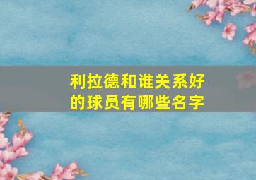 利拉德和谁关系好的球员有哪些名字