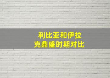 利比亚和伊拉克鼎盛时期对比