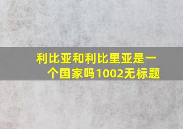 利比亚和利比里亚是一个国家吗1002无标题