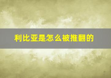 利比亚是怎么被推翻的