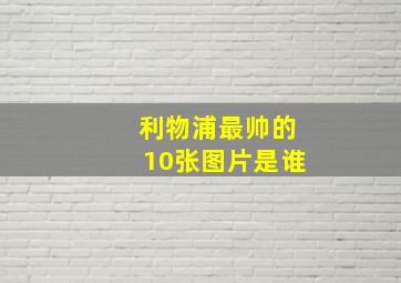 利物浦最帅的10张图片是谁