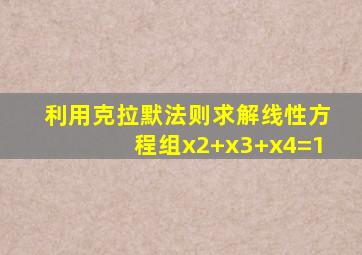 利用克拉默法则求解线性方程组x2+x3+x4=1