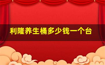 利隆养生桶多少钱一个台