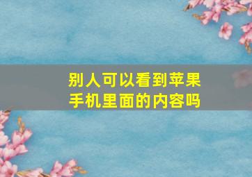 别人可以看到苹果手机里面的内容吗