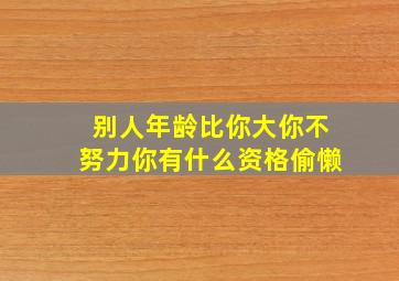 别人年龄比你大你不努力你有什么资格偷懒