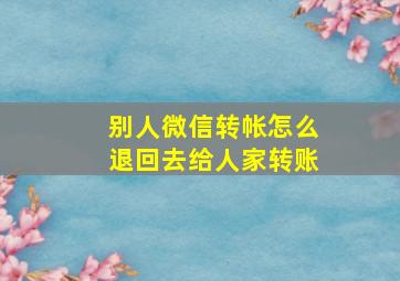 别人微信转帐怎么退回去给人家转账