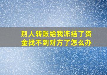 别人转账给我冻结了资金找不到对方了怎么办