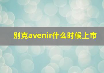 别克avenir什么时候上市