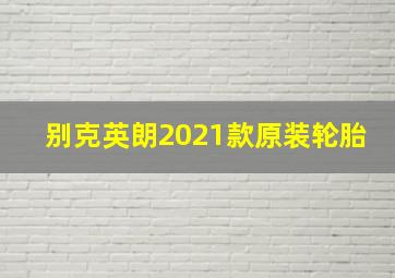 别克英朗2021款原装轮胎