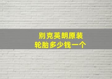 别克英朗原装轮胎多少钱一个