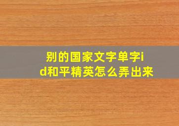 别的国家文字单字id和平精英怎么弄出来