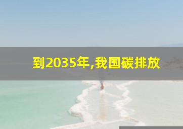 到2035年,我国碳排放