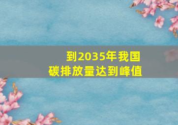 到2035年我国碳排放量达到峰值