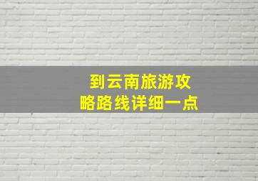 到云南旅游攻略路线详细一点