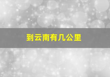 到云南有几公里