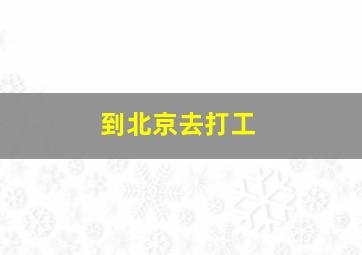 到北京去打工