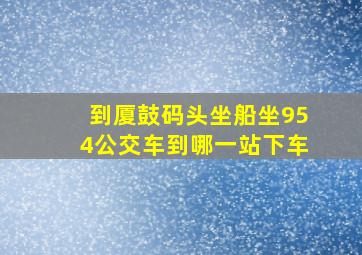 到厦鼓码头坐船坐954公交车到哪一站下车