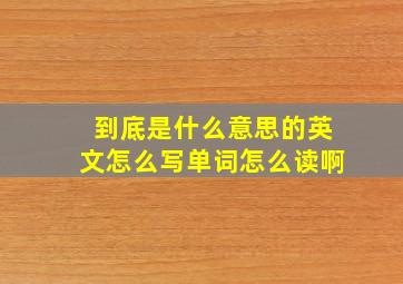 到底是什么意思的英文怎么写单词怎么读啊