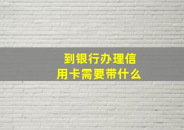 到银行办理信用卡需要带什么