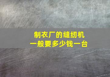 制衣厂的缝纫机一般要多少钱一台