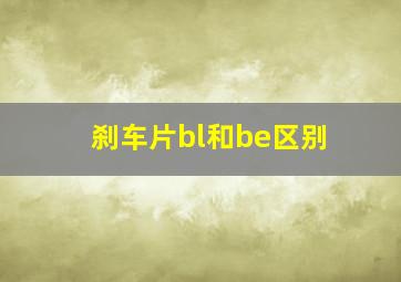 刹车片bl和be区别