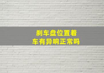 刹车盘位置着车有异响正常吗