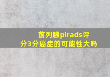 前列腺pirads评分3分癌症的可能性大吗