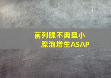 前列腺不典型小腺泡增生ASAP