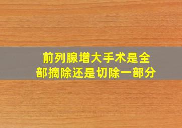 前列腺增大手术是全部摘除还是切除一部分