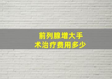 前列腺增大手术治疗费用多少