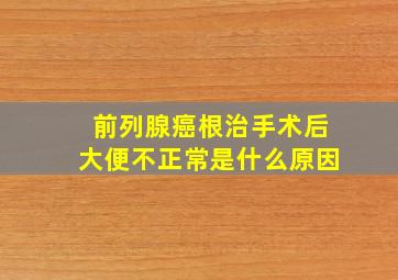 前列腺癌根治手术后大便不正常是什么原因