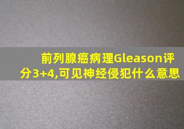 前列腺癌病理Gleason评分3+4,可见神经侵犯什么意思