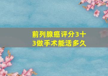 前列腺癌评分3十3做手术能活多久