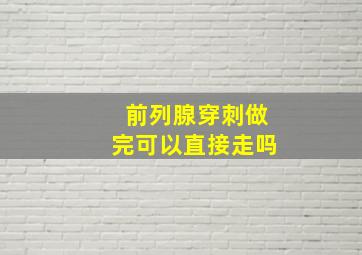 前列腺穿刺做完可以直接走吗