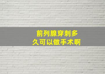 前列腺穿刺多久可以做手术啊