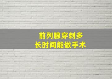 前列腺穿刺多长时间能做手术