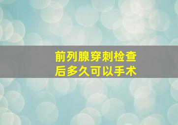 前列腺穿刺检查后多久可以手术