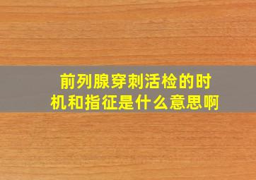 前列腺穿刺活检的时机和指征是什么意思啊