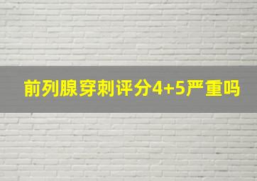 前列腺穿刺评分4+5严重吗