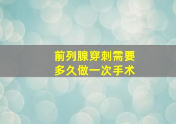 前列腺穿刺需要多久做一次手术