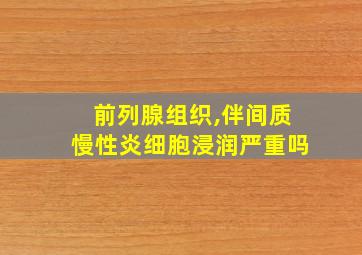 前列腺组织,伴间质慢性炎细胞浸润严重吗