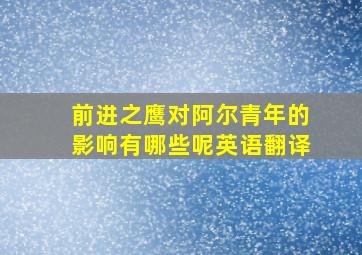 前进之鹰对阿尔青年的影响有哪些呢英语翻译