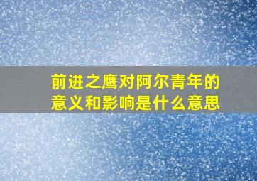 前进之鹰对阿尔青年的意义和影响是什么意思