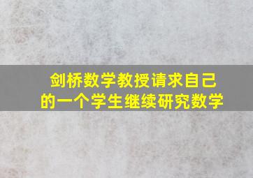 剑桥数学教授请求自己的一个学生继续研究数学