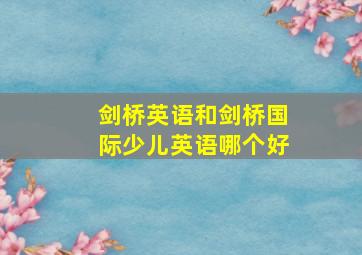 剑桥英语和剑桥国际少儿英语哪个好