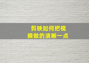 剪映如何把视频做的清晰一点