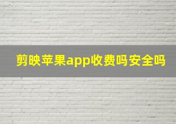 剪映苹果app收费吗安全吗