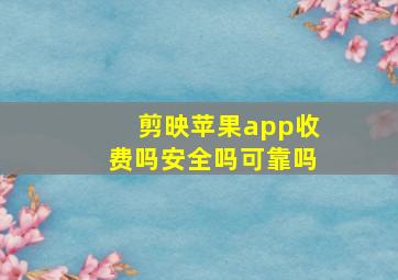 剪映苹果app收费吗安全吗可靠吗